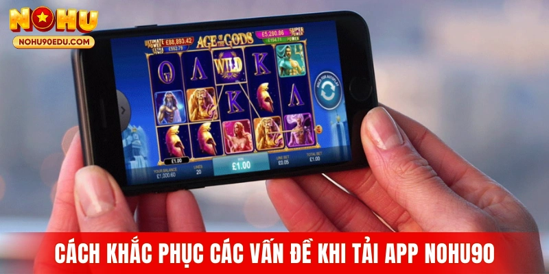 Cách khắc phục các vấn đề khi tải app Nohu90